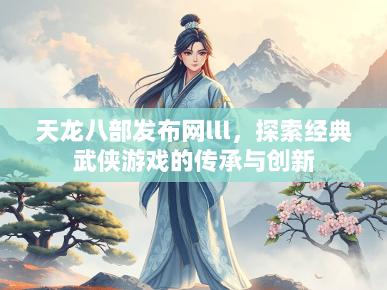 天龙八部发布网lll，探索经典武侠游戏的传承与创新