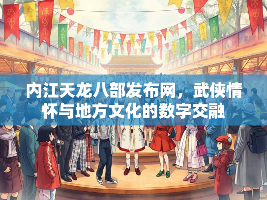 内江天龙八部发布网，武侠情怀与地方文化的数字交融