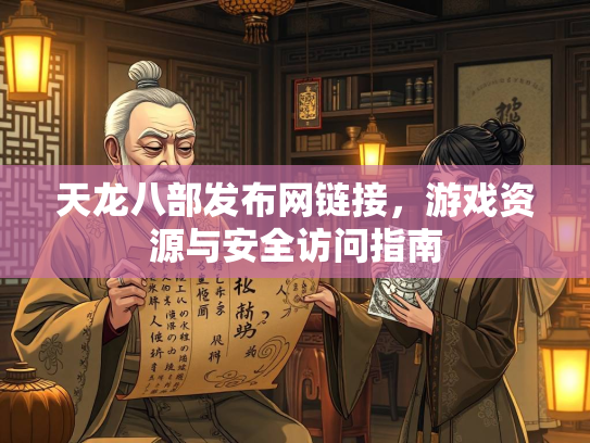天龙八部发布网链接，游戏资源与安全访问指南  第4张