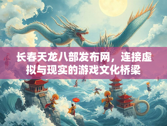 长春天龙八部发布网，连接虚拟与现实的游戏文化桥梁