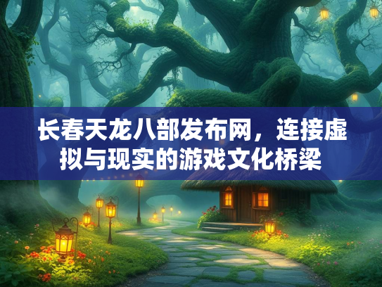 长春天龙八部发布网，连接虚拟与现实的游戏文化桥梁