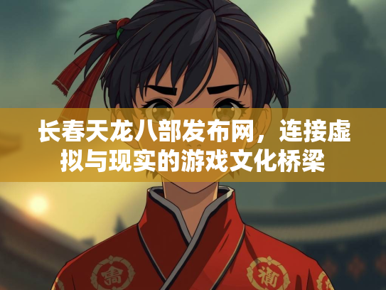 长春天龙八部发布网，连接虚拟与现实的游戏文化桥梁
