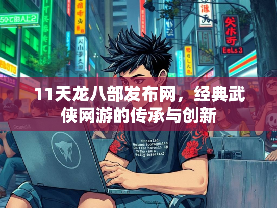 11天龙八部发布网，经典武侠网游的传承与创新