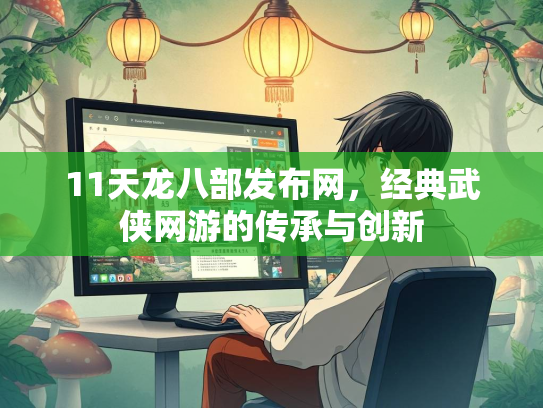 11天龙八部发布网，经典武侠网游的传承与创新