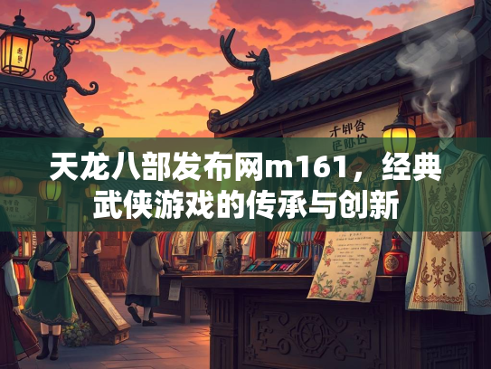天龙八部发布网m161，经典武侠游戏的传承与创新
