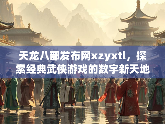 天龙八部发布网xzyxtl，探索经典武侠游戏的数字新天地