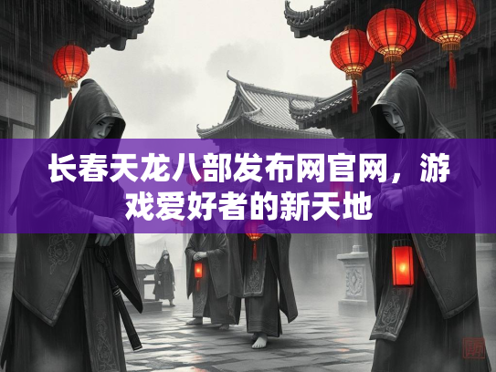 长春天龙八部发布网官网，游戏爱好者的新天地