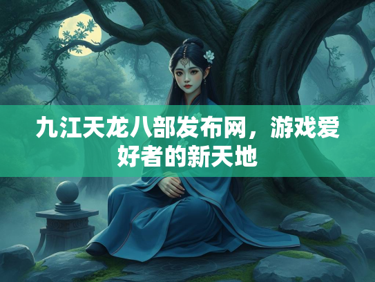 九江天龙八部发布网，游戏爱好者的新天地