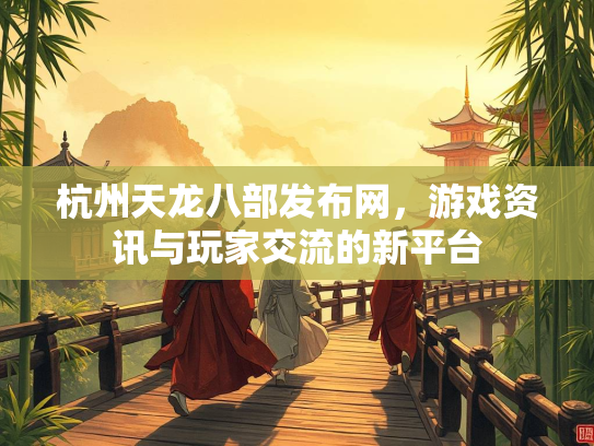 杭州天龙八部发布网，游戏资讯与玩家交流的新平台