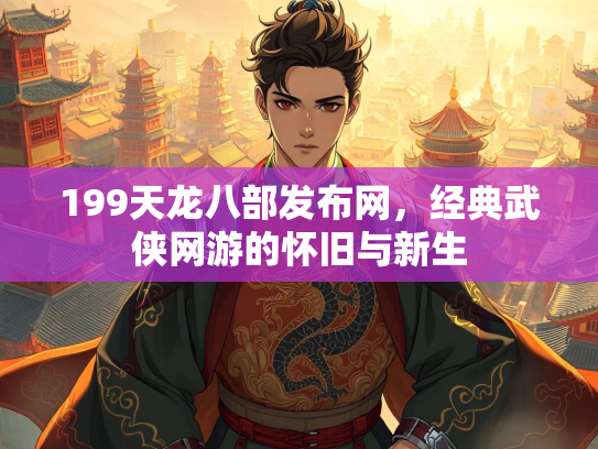 199天龙八部发布网，经典武侠网游的怀旧与新生