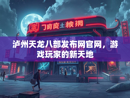 泸州天龙八部发布网官网，游戏玩家的新天地