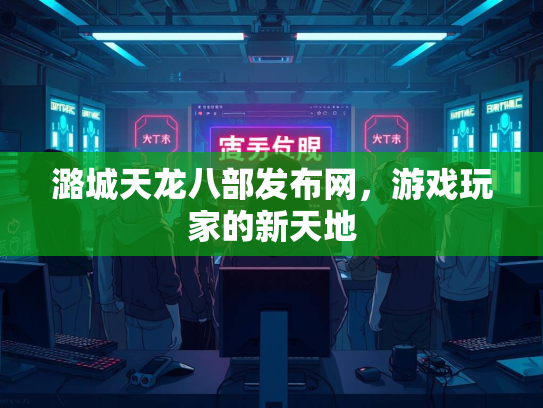 潞城天龙八部发布网，游戏玩家的新天地