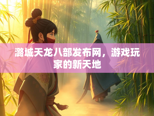 潞城天龙八部发布网，游戏玩家的新天地