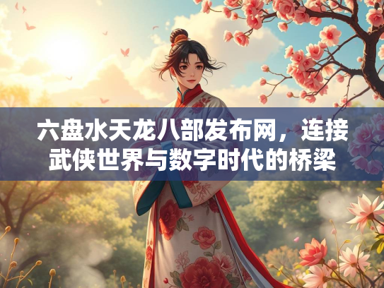六盘水天龙八部发布网，连接武侠世界与数字时代的桥梁