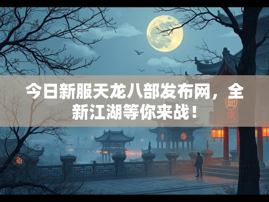 今日新服天龙八部发布网，全新江湖等你来战！  第3张