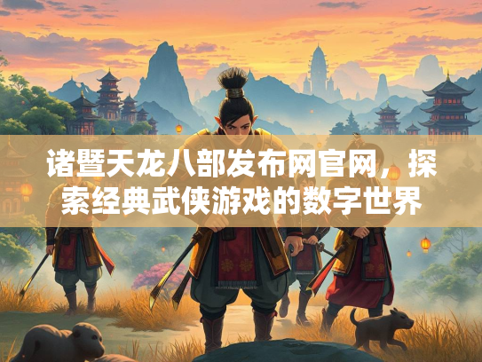 诸暨天龙八部发布网官网，探索经典武侠游戏的数字世界  第1张