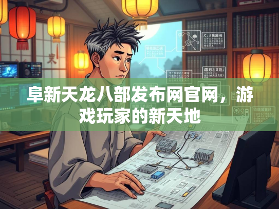 阜新天龙八部发布网官网，游戏玩家的新天地  第2张