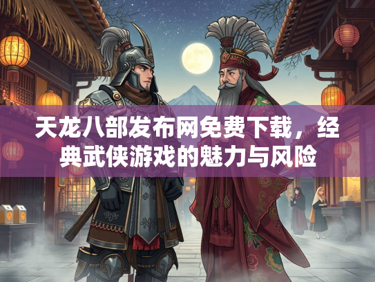 天龙八部发布网免费下载，经典武侠游戏的魅力与风险  第2张