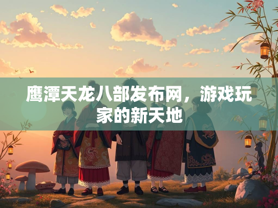 鹰潭天龙八部发布网，游戏玩家的新天地  第3张