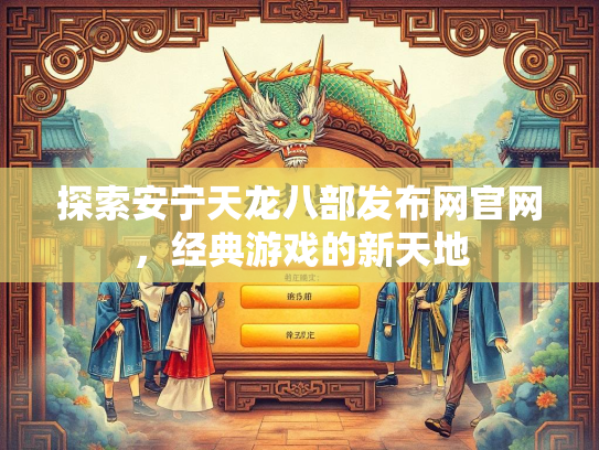 探索安宁天龙八部发布网官网，经典游戏的新天地