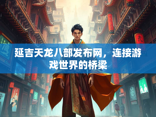 延吉天龙八部发布网，连接游戏世界的桥梁