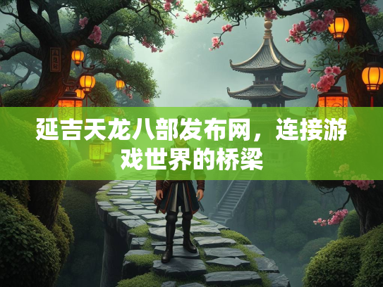 延吉天龙八部发布网，连接游戏世界的桥梁