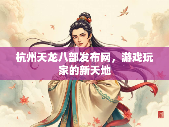 杭州天龙八部发布网，游戏玩家的新天地