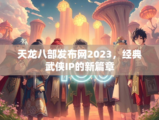 天龙八部发布网2023，经典武侠IP的新篇章