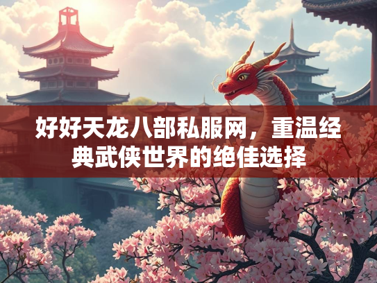 好好天龙八部私服网，重温经典武侠世界的绝佳选择