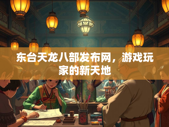 东台天龙八部发布网，游戏玩家的新天地  第1张
