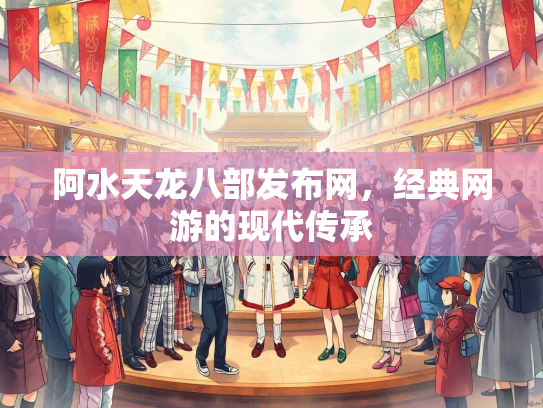 阿水天龙八部发布网，经典网游的现代传承