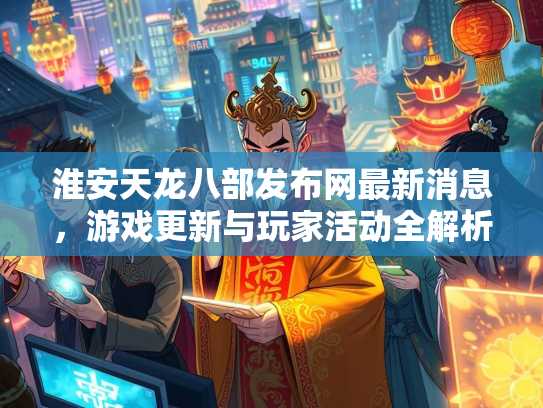 淮安天龙八部发布网最新消息，游戏更新与玩家活动全解析  第1张