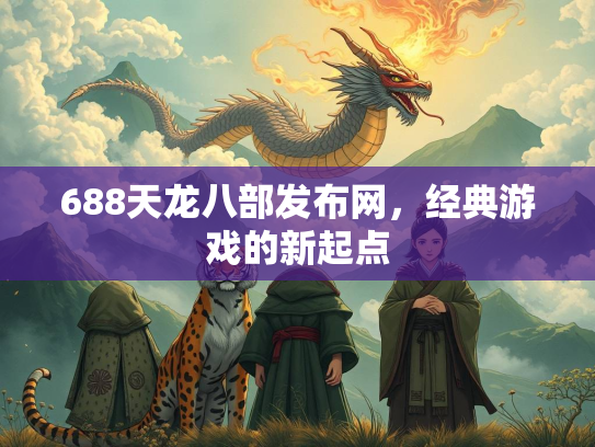 688天龙八部发布网，经典游戏的新起点  第1张