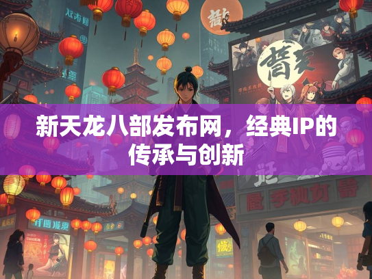 新天龙八部发布网，经典IP的传承与创新  第2张