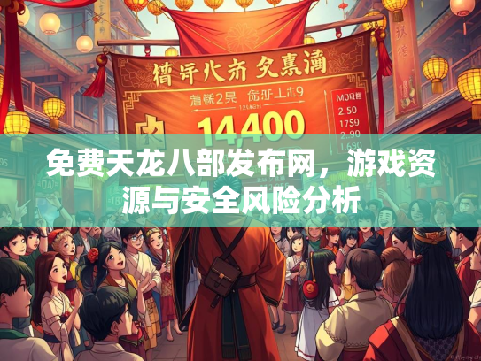 免费天龙八部发布网，游戏资源与安全风险分析