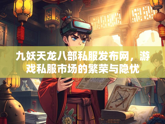 九妖天龙八部私服发布网，游戏私服市场的繁荣与隐忧