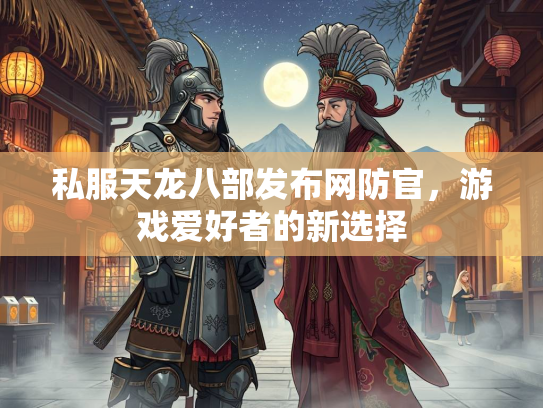 私服天龙八部发布网防官，游戏爱好者的新选择  第2张