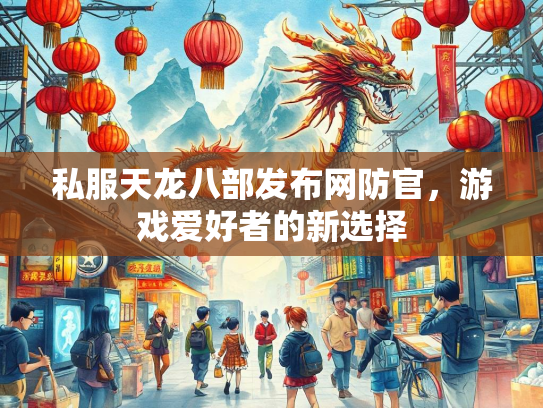 私服天龙八部发布网防官，游戏爱好者的新选择  第1张