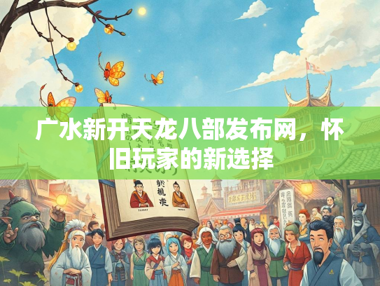 广水新开天龙八部发布网，怀旧玩家的新选择  第3张