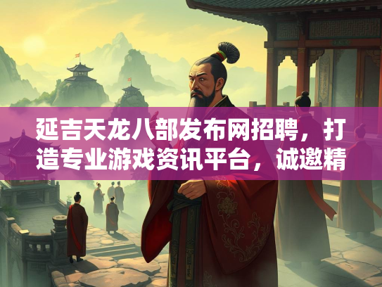 延吉天龙八部发布网招聘，打造专业游戏资讯平台，诚邀精英加入  第2张