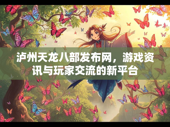 泸州天龙八部发布网，游戏资讯与玩家交流的新平台  第2张