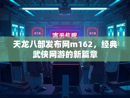 天龙八部发布网m162，经典武侠网游的新篇章