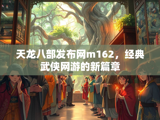 天龙八部发布网m162，经典武侠网游的新篇章  第5张