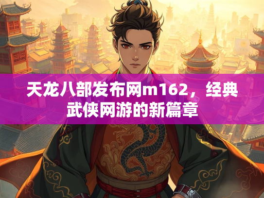 天龙八部发布网m162，经典武侠网游的新篇章