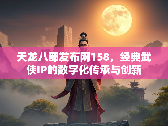 天龙八部发布网158，经典武侠IP的数字化传承与创新  第3张