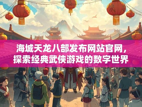 海城天龙八部发布网站官网，探索经典武侠游戏的数字世界  第2张