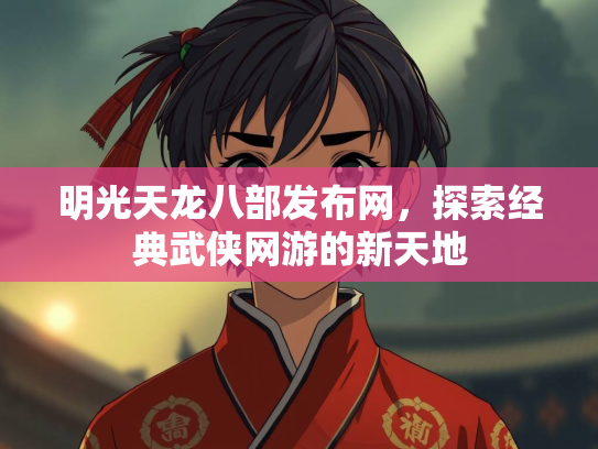 明光天龙八部发布网，探索经典武侠网游的新天地  第3张