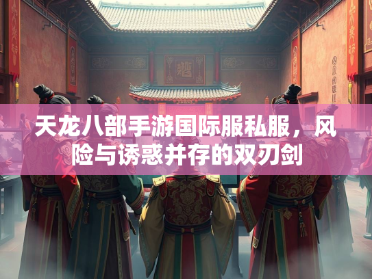 天龙八部手游国际服私服，风险与诱惑并存的双刃剑