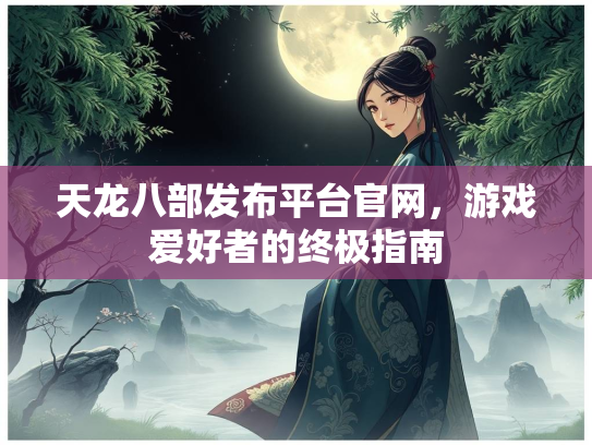 天龙八部发布平台官网，游戏爱好者的终极指南  第3张