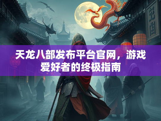 天龙八部发布平台官网，游戏爱好者的终极指南